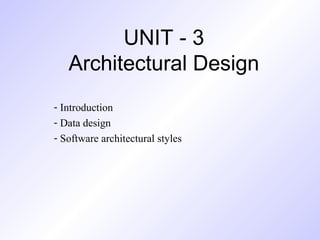 UNIT - 3
Architectural Design
- Introduction
- Data design
- Software architectural styles
 