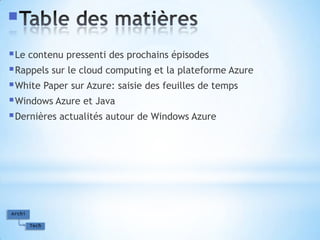 Table des matièresLe contenu pressenti des prochains épisodesRappels sur le cloud computing et la plateforme AzureWhite Paper sur Azure: saisie des feuilles de tempsWindows Azure et JavaDernières actualités autour de Windows Azure