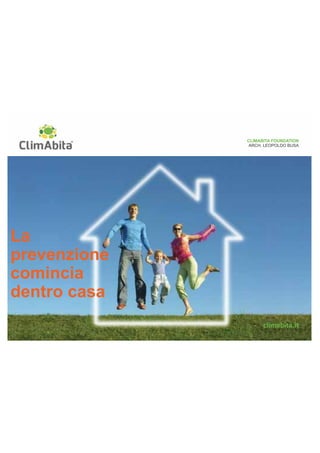 CLIMABITA FOUNDATION 
ARCH. LEOPOLDO BUSA 
La 
prevenzione 
comincia 
dentro casa 
 
 