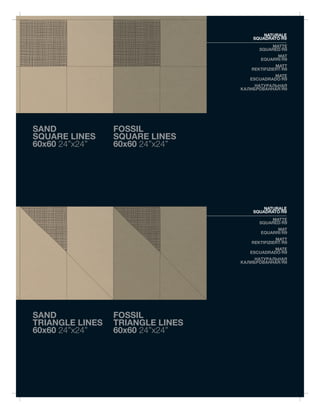 NATURALE
                                      SQUADRATO/R9
                                            MATTE
                                        SQUARED/R9
                                              MAT
                                        EQUARRI/R9
                                               MATT
                                     REKTIFIZIERT/R9
                                             MATE
                                     ESCUADRADO/R9
                                       НАТУРАЛЬНАЯ
                                  КАЛИБРОВАННАЯ/R9




SAND             FOSSIL
SQUARE LINES     SQUARE LINES
60x60 24”x24”    60x60 24”x24”




                                          NATURALE
                                      SQUADRATO/R9
                                            MATTE
                                        SQUARED/R9
                                              MAT
                                        EQUARRI/R9
                                               MATT
                                     REKTIFIZIERT/R9
                                             MATE
                                     ESCUADRADO/R9
                                       НАТУРАЛЬНАЯ
                                  КАЛИБРОВАННАЯ/R9




SAND             FOSSIL
TRIANGLE LINES   TRIANGLE LINES
60x60 24”x24”    60x60 24”x24”
 