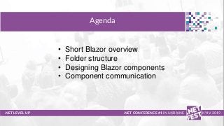 Тема доклада
Тема доклада
Тема доклада
.NET LEVEL UP
Agenda
.NET CONFERENCE #1 IN UKRAINE KYIV 2019
• Short Blazor overview
• Folder structure
• Designing Blazor components
• Component communication
 