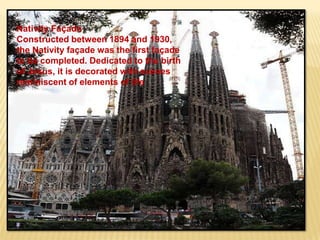 Nativity Façade
Constructed between 1894 and 1930,
the Nativity façade was the first façade
to be completed. Dedicated to the birth
of Jesus, it is decorated with scenes
reminiscent of elements of life
 