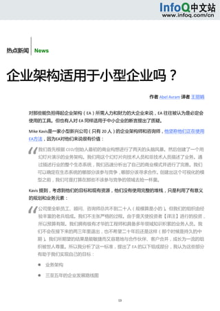  



       


热点新闻    News



企业架构适用于小型企业吗？ 
                                          作者 Abel Avram 译者 王丽娟 


      对那些能负担得起企业架构（EA）所需人力和财力的大企业来说，EA 往往被认为是必定会
      使用的工具。但也有人对 EA 同样适用于中小企业的断言提出了质疑。 

      Mike Kavis是一家小型新兴公司（只有 20 人）的企业架构师和咨询师，他坚称他们正在使用
      EA方法，因为EA对他们来说很有价值： 




     “ 
              我们首先根据 CEO/创始人最初的商业构想进行了两天的头脑风暴。然后创建了一个用
              幻灯片演示的业务架构。我们用这个幻灯片向技术人员和非技术人员描述了业务。通
              过描述行业的整个生态系统，我们迅速分析出了自己的商业模式并进行了完善。我们
              可以确定在生态系统的哪部分该参与竞争，哪部分该寻求合作。创建出这个可视化的模
              型之前，我们可是打算在那些不该参与竞争的领域去抢一杯羹。   

      Kavis 提到，考虑到他们的目标和现有资源，他们没有使用完整的堆栈，只是利用了有意义
      的规划和业务元素： 




     “ 
              公司里全职员工、顾问、咨询师总共不到二十人（规模算是小的）。但我们的组织由经
              验丰富的老兵组成。我们不主张严格的过程。由于是天使投资者【译注】进行的投资，
              所以预算有限。我们拥有极有才华的工程师和具备多年领域知识积累的业务人员。我
              们不会在接下来的两三年里退出，也不希望二十年后还是这样（那个时候是持久的中
              期）。我们所期望的结果是能敏捷而又容易地与合作伙伴、客户合并，成长为一流的组
              织被世人尊重。所以我分析了这一标准，提出了 EA 的以下组成部分，我认为这些部分
              有助于我们实现自己的目标： 

                 业务架构   

                 三至五年的企业发展路线图   




                                    13 
           
 
