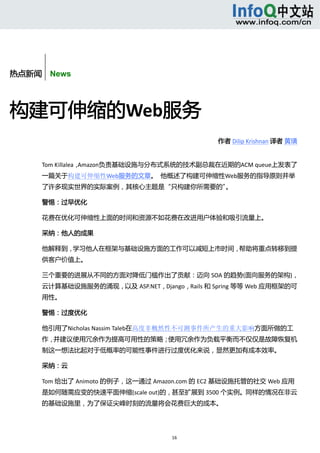  



       


热点新闻    News



构建可伸缩的Web服务 
                                              作者 Dilip Krishnan 译者 黄璜 


      Tom Killalea，Amazon负责基础设施与分布式系统的技术副总裁在近期的ACM queue上发表了
      一篇关于构建可伸缩性Web服务的文章。  他概述了构建可伸缩性Web服务的指导原则并举
      了许多现实世界的实际案例，其核心主题是“只构建你所需要的”。 

      警惕：过早优化 

      花费在优化可伸缩性上面的时间和资源不如花费在改进用户体验和吸引流量上。 

      采纳：他人的成果 

      他解释到，学习他人在框架与基础设施方面的工作可以减短上市时间，帮助将重点转移到提
      供客户价值上。 

      三个重要的进展从不同的方面对降低门槛作出了贡献：迈向 SOA 的趋势(面向服务的架构)，
      云计算基础设施服务的涌现，以及 ASP.NET，Django，Rails 和 Spring 等等 Web 应用框架的可
      用性。 

      警惕：过度优化 

      他引用了Nicholas Nassim Taleb在高度非概然性不可测事件所产生的重大影响方面所做的工
      作，并建议使用冗余作为提高可用性的策略；使用冗余作为负载平衡而不仅仅是故障恢复机
      制这一想法比起对于低概率的可能性事件进行过度优化来说，显然更加有成本效率。 

      采纳：云 

      Tom 给出了 Animoto 的例子，这一通过 Amazon.com 的 EC2 基础设施托管的社交 Web 应用
      是如何随需应变的快速平面伸缩(scale out)的，甚至扩展到 3500 个实例。同样的情况在非云
      的基础设施里，为了保证尖峰时刻的流量将会花费巨大的成本。 




                                    16 
           
 