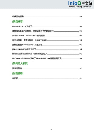  



收获面向服务 ...............................................................................................................................88 

[新品推荐] 
FINDBUGS 1.3.9 发布了............................................................................................................94

微软发布新版PEX框架，对测试提供了更好的支持 ..........................................................94

SPROUTCORE：一个HTML 5 应用框架 ...............................................................................94

MONO的第一个商业版本：MONOTOUCH...........................................................................95

无模式数据库MONGODB 1.0 版发布.....................................................................................95

JBOSS HORNETQ项目发布了...................................................................................................95

SPRINGSOURCE CLOUD FOUNDRY发布了..........................................................................96

LUCID IMAGINATION发布了APACHE LUCENE性能监测工具 ........................................96 

[架构师大家谈] 
我来选架构....................................................................................................................................97 

[封面植物] 

半日花 ......................................................................................................................................... 101




                                                                                iii 
      
 