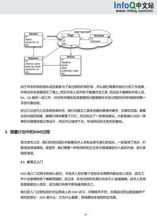  




     由于并非所有的团队成员都参与了该过程的所有阶段，所以我们需要向他们介绍工作进展，
     并将这些全部展现在了墙上。然后开发人员开始了敏捷开发之旅，而且由于编辑和开发人员、
     BA、QA 都在一起工作，任何有关模型及其意图的问题都能在开发过程的任何时候获得第一
     手的可靠信息。 

     经过几次迭代之后系统初具形态，我们还建立工具来创建和管理关键字、文章和页面。随着
     这些内容的创建，编辑们很快掌握了它们，并且给出了一些修改建议。大家普遍认为这一简
     单的关键模型能正常运行，而且可以继续下去、形成网站初次发布的基础。 


3.  增量计划中的DDD过程 

     首次发布之后，我们的项目团队伴随着技术人员和业务代表们的成长，一起取得了进步，打
     算演进领域模型。很显然，我们需要一种有组织的方式来为领域模型引入新的内容、进行系
     统的演进。 

     3.1.  新员工入门 


     DDD 是入门过程中的核心部分。非技术人员在整个项目生命周期内都会加入项目，因为工
     作计划是横跨各个编辑领域的，反过来，在恰当的时机我们也会引入版面编辑。技术人员很
     容易就能加入项目，因为我们持续不断地雇用新员工。 

     我们的入门过程包括针对这两类人的 DDD 讲习，尽管细节不同，但高层次的议题涵盖两个
     相同的部分：DDD 是什么，它为什么重要；领域模型本身的特定范围。 




                          63 
        
 