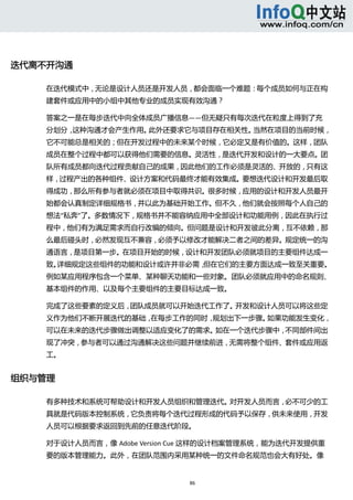  




迭代离不开沟通 

    在迭代模式中，无论是设计人员还是开发人员，都会面临一个难题：每个成员如何与正在构
    建套件或应用中的小组中其他专业的成员实现有效沟通？ 

    答案之一是在每步迭代中向全体成员广播信息——但无疑只有每次迭代在粒度上得到了充
    分划分，这种沟通才会产生作用。此外还要求它与项目存在相关性。当然在项目的当前时候，
    它不可能总是相关的；但在开发过程中的未来某个时候，它必定又是有价值的。这样，团队
    成员在整个过程中都可以获得他们需要的信息。灵活性，是迭代开发和设计的一大要点。团
    队所有成员都向迭代过程贡献自己的成果，因此他们的工作必须是灵活的、开放的，只有这
    样，过程产出的各种组件、设计方案和代码最终才能有效集成。要想迭代设计和开发最后取
    得成功，那么所有参与者就必须在项目中取得共识。很多时候，应用的设计和开发人员最开
    始都会认真制定详细规格书，并以此为基础开始工作。但不久，他们就会按照每个人自己的
    想法“私奔”了。多数情况下，规格书并不能容纳应用中全部设计和功能用例，因此在执行过
    程中，他们有为满足需求而自行改编的倾向。但问题是设计和开发彼此分离，互不依赖，那
    么最后碰头时，必然发现互不兼容，必须予以修改才能解决二者之间的差异。规定统一的沟
    通语言，是项目第一步。在项目开始的时候，设计和开发团队必须就项目的主要组件达成一
    致。详细规定这些组件的功能和设计或许并非必需，但在它们的主要方面达成一致至关重要。
    例如某应用程序包含一个菜单、某种聊天功能和一些对象。团队必须就应用中的命名规则、
    基本组件的作用、以及每个主要组件的主要目标达成一致。 

    完成了这些要素的定义后，团队成员就可以开始迭代工作了。开发和设计人员可以将这些定
    义作为他们不断开展迭代的基础，在每步工作的同时，规划出下一步骤。如果功能发生变化，
    可以在未来的迭代步骤做出调整以适应变化了的需求。如在一个迭代步骤中，不同部件间出
    现了冲突，参与者可以通过沟通解决这些问题并继续前进，无需将整个组件、套件或应用返
    工。 


组织与管理 

    有多种技术和系统可帮助设计和开发人员组织和管理迭代。对开发人员而言，必不可少的工
    具就是代码版本控制系统，它负责将每个迭代过程形成的代码予以保存，供未来使用，开发
    人员可以根据要求返回到先前的任意迭代阶段。 

    对于设计人员而言，像 Adobe Version Cue 这样的设计档案管理系统，能为迭代开发提供重
    要的版本管理能力。此外，在团队范围内采用某种统一的文件命名规范也会大有好处。像


                             86 
       
 