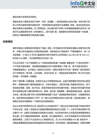  



    复杂性就不会带来任何损失。 

    我提议的这个模型包含四个组件：内存、处理器、二者间的连接以及执行器。内存代表了世
    界上所有内部和机器可读的内存，同样的规则也被适用于处理器和  连接，因此后者还包含
    诸如互联网之类的事物。为了简单起见，执行器代表了世界上所有能够直接跟内存交互（即
    他们可以直接读写内存）的机器和人。鉴于处理  器、连接器和内存的组合就是一台机器，
    因此这个模型能够用于描述递归流程。 


探索模型 

    我把详细设计该模型的任务留给了读者。例如，你可能会在内存或者处理器上安置可执行程
    序，并附以用于描述执行过程的特定结果。但即使在这个描述的不  严格的模型中，有一点
    也很清楚：19 世纪 50 年代汇编语言时代的子程序与久经考验的 Cobol 和 2008 年 Web 2.0+
    时代的 Web 服务，它们被调用的方式完全一样。 

    什么正在发生？这个流程是什么？先是有选择地收集一些数据。接着会有一个发往该世界一
    个不同参与者的请求，被收集到的数据往往作为请求参数一并提  供。接下来是代码执行，
    可能是直接执行，也可能过一段时间之后执行，其执行结果又作为另一请求的一部分被发往
    这个世界的另一参与者，以此类推。在执行完成  后，可能会发送给请求者一条工作已完成
    的消息，并伴随有一些数据。 

    怎样？我的第一印象就是，你根本无法从中把服务指出来。从我们简单模型中的所有当前流
    程中，很难指出那个服务到底是什么。在很大程度上，我们所知道  的就是它的名字。余下
    的流程步骤是：调用、执行代码、改变存储在特定内存位置中的值、当特定内存位置中的值
    等于或者超过某个值时候采取行动，等等。我们是  否能推断：服务是客观实在的，通过给
    它命名，我们就让像“存在”这样的事物被抽象了出来？或者服务具有突发性，它是偶然发生
    的，因所有的活动都发生了而产  生？我认为玩味措辞没有太大的价值，因此毫无疑问，我
    想我们应该会对能够给一个服务命名而感到高兴。 

    自从分支到子程序时代以来，现在有什么已经被改变了？通过达尔文我们知道了现实世界并
    不存在本质，但是 IT 系统和它们的数学模型联系得实在太紧密  了，以至于在某些限制下有
    必要问一句：当跟它们的遗留对应物进行比较时，当代应用中有什么本质区别使得服务概念
    有价值?  这个问题的答案很简单：复杂度。在汇编程序时代，交叉引用表是关于所有你所需
    服务的概览，记录了什么地点什么人物使用它们。在 2008 年该对象的 Web 服  务版本中，
    你确实需要模型和系统来指导服务的开发和使用。在所有层面，服务都很复杂。如果你需要




                                90 
         
 