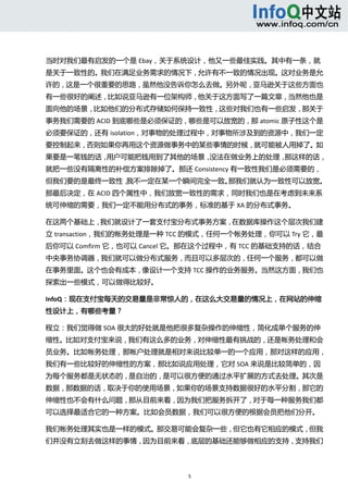  



当时对我们最有启发的一个是 Ebay，关于系统设计，他又一些最佳实践。其中有一条，就
是关于一致性的。我们在满足业务需求的情况下，允许有不一致的情况出现。这对业务是允
许的，这是一个很重要的思路，虽然他没告诉你怎么去做。另外呢，亚马逊关于这些方面也
有一些很好的阐述，比如说亚马逊有一位架构师，他关于这方面写了一篇文章，当然他也是
面向他的场景，比如他们的分布式存储如何保持一致性，这些对我们也有一些启发，那关于
事务我们需要的 ACID 到底哪些是必须保证的，哪些是可以放宽的，那 atomic 原子性这个是
必须要保证的，还有 isolation，对事物的处理过程中，对事物所涉及到的资源中，我们一定
要控制起来，否则如果你再用这个资源做事务中的某些事情的时候，就可能被人用掉了。如
果要是一笔钱的话，用户可能把钱用到了其他的场景，没法在做业务上的处理，那这样的话，
就把一些没有隔离性的补偿方案排除掉了。那还 Consistency 有一致性我们是必须需要的，
但我们要的是最终一致性，我不一定在某一个瞬间完全一致。那我们就认为一致性可以放宽。
那最后决定，在 ACID 四个属性中，我们放宽一致性的需求，同时我们也是在考虑到未来系
统可伸缩的需要，我们一定不能用分布式的事务，标准的基于 XA 的分布式事务。 

在这两个基础上，我们就设计了一套支付宝分布式事务方案，在数据库操作这个层次我们建
立 transaction，我们的帐务处理是一种 TCC 的模式，任何一个帐务处理，你可以 Try 它，最
后你可以 Comfirm 它，也可以 Cancel 它。那在这个过程中，有 TCC 的基础支持的话，结合
中央事务协调器，我们就可以做分布式服务，而且可以多层次的，任何一个服务，都可以做
在事务里面。这个也会有成本，像设计一个支持 TCC 操作的业务服务。当然这方面，我们也
探索出一些模式，可以做得比较好。 

InfoQ：现在支付宝每天的交易量是非常惊人的，在这么大交易量的情况上，在网站的伸缩
性设计上，有哪些考量？ 

程立：我们觉得做 SOA 很大的好处就是他把很多复杂操作的伸缩性，简化成单个服务的伸
缩性。比如对支付宝来说，我们有这么多的业务，对伸缩性最有挑战的，还是帐务处理和会
员业务。比如帐务处理，那帐户处理就是相对来说比较单一的一个应用，那对这样的应用，
我们有一些比较好的伸缩性的方案，那比如说应用处理，它对 SOA 来说是比较简单的，因
为每个服务都是无状态的，是自治的，是可以很方便的通过水平扩展的方式去处理。其次是
数据，那数据的话，取决于你的使用场景，如果你的场景支持数据很好的水平分割，那它的
伸缩性也不会有什么问题，那从目前来看，因为我们把服务拆开了，对于每一种服务我们都
可以选择最适合它的一种方案。比如会员数据，我们可以很方便的根据会员把他们分开。 

我们帐务处理其实也是一样的模式。那交易可能会复杂一些，但它也有它相应的模式，但我
们并没有立刻去做这样的事情，因为目前来看，底层的基础还能够做相应的支持，支持我们



                           5 
   
 