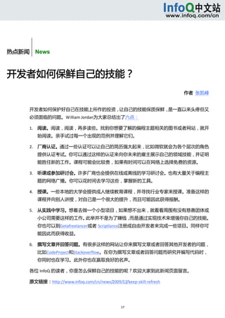  



       


热点新闻    News



开发者如何保鲜自己的技能？ 
                                                                      作者  张凯峰       


      开发者如何保护好自己在技能上所作的投资，让自己的技能保质保鲜，是一直以来头疼但又
      必须面临的问题。William Jordan为大家总结出了六点： 

      1. 阅读。阅读，阅读，再多读些。找到你想要了解的编程主题相关的图书或者网站，就开
              始阅读。亲手试过每一个出现的范例并理解它们。 

      2. 厂商认证。通过一些认证可以让自己的简历强大起来，比如微软就会为各个层次的角色
              提供认证考试。你可以通过这样的认证来向你未来的雇主展示自己的领域技能，并证明
              能胜任新的工作。课程可能会比较贵，如果有时间可以在网络上选择免费的资源。 

      3. 听课或参加研讨会。许多厂商也会提供在线或离线的学习研讨会。也有大量关于编程主
              题的网络广播。你可以花时间去学习这些，掌握新的工具。 

      4. 授课。一些本地的大学会提供成人继续教育课程，并寻找行业专家来授课。准备这样的
              课程并向别人讲授，对自己是一个很大的提升，而且可能因此获得报酬。 

      5. 从实践中学习。想着去做一个小型项目，如果想不出来，就看看周围有没有慈善团体或
              小公司需要这样的工作。此举并不是为了赚钱，而是通过实现技术来增强你自己的技能。
              你也可以到Getafreelancer或者 Scriptlance注册成自由开发者来完成一些项目。同样你可
              能因此而获得收益。 

      6. 撰写文章并回答问题。有很多这样的网站让你来撰写文章或者回答其他开发者的问题，
              比如CodeProject和Stackoverflow。在你为撰写文章或者回答问题而研究并编写代码时，
              你同时也在学习。此外你也在赢取良好的名声。 

      各位 InfoQ 的读者，你是怎么保鲜自己的技能的呢？欢迎大家到此新闻页面留言。 

      原文链接：http://www.infoq.com/cn/news/2009/12/keep‐skill‐refresh 




                                                17 
           
 