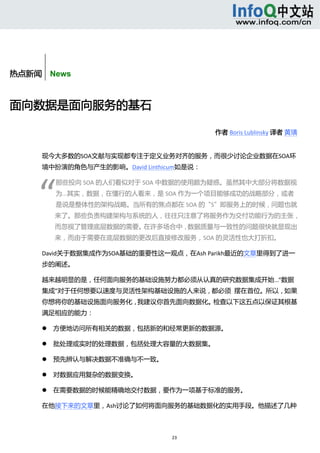  



       


热点新闻    News



面向数据是面向服务的基石 

                                           作者 Boris Lublinsky 译者 黄璜 


      现今大多数的SOA文献与实现都专注于定义业务对齐的服务，而很少讨论企业数据在SOA环
      境中扮演的角色与产生的影响。David Linthicum如是说： 




     “ 
              那些投向 SOA 的人们看似对于 SOA 中数据的使用颇为疑惑。虽然其中大部分将数据视
              为...其实，数据，在懂行的人看来，是 SOA 作为一个项目能够成功的战略部分，或者
              是说是整体性的架构战略。当所有的焦点都在 SOA 的“S”即服务上的时候，问题也就
              来了。那些负责构建架构与系统的人，往往只注意了将服务作为交付功能行为的主张，
              而忽视了管理底层数据的需要。在许多场合中，数据质量与一致性的问题很快就显现出
              来，而由于需要在底层数据的更改后直接修改服务，SOA 的灵活性也大打折扣。 

      David关于数据集成作为SOA基础的重要性这一观点，在Ash Parikh最近的文章里得到了进一
      步的阐述。 

      越来越明显的是，任何面向服务的基础设施努力都必须从认真的研究数据集成开始...“数据
      集成”对于任何想要以速度与灵活性架构基础设施的人来说，都必须  摆在首位。所以，如果
      你想将你的基础设施面向服务化，我建议你首先面向数据化。检查以下这五点以保证其根基
      满足相应的能力： 

             方便地访问所有相关的数据，包括新的和经常更新的数据源。 

             批处理或实时的处理数据，包括处理大容量的大数据集。 

             预先辨认与解决数据不准确与不一致。 

             对数据应用复杂的数据变换。 

             在需要数据的时候能精确地交付数据，要作为一项基于标准的服务。 

      在他接下来的文章里，Ash讨论了如何将面向服务的基础数据化的实用手段。他描述了几种



                                   23 
           
 