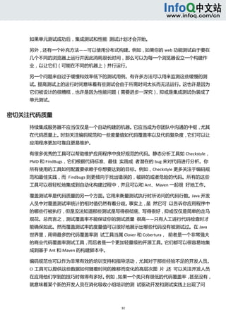  



    如果单元测试成功后，集成测试和性能  测试计划才会开始。 

    另外，还有一个补充方法——可以使用分布式构建。例如，如果你的 web 功能测试由于要在
    几个不同的浏览器上运行并因此消耗很长时间，那么可以为每一个浏览器设立一个构建作
    业，以让它们（可能在不同的机器上）并行运行。 

    另一个问题来自过于缓慢和效率低下的测试用例。有许多方法可以用来监测这些缓慢的测
    试。提高测试上的运行时间意味着有些测试会由于所需时间太长而无法运行。这也许是因为
    它们被设计的很糟糕，也许是因为性能问题（需要进步一深究），抑或是集成测试伪装成了
    单元测试。 


密切关注代码质量 

    持续集成服务器不应当仅仅是一个自动构建的机器。它应当成为你团队中沟通的中枢，尤其
    在代码质量上。时刻关注编码规范和一些度量值如代码覆盖率以及代码复杂度，它们可以让
    应用程序更加可靠且更易维护。 

    有很多优秀的工具可以帮助维护应用程序中良好规范的代码。静态分析工具如 Checkstyle，
    PMD 和 FindBugs，它们根据代码标准、最佳  实践或  者潜在的 bug 来对代码进行分析。你
    所有使用的工具如何配置要依赖于你想要达到的目标。例如，Checkstyle 更多关注于编码规
    范和最佳实践，而  Findbugs 则更倾向于找出错误的，破碎的或者危险的代码。所有的这些
    工具可以很轻松地集成到自动化构建过程中，并且可以和 Ant、Maven 一起很  好地工作。 

    覆盖测试率是代码质量的另一个方面。它用来衡量测试执行时所访问的代码行数。Java 开发
    人员中对覆盖测试率统计的相对值仍然有着分歧。事实上， 然它可  以告诉你应用程序中
                              虽 
    的哪些行被执行，但是没法知道那些测试是写得很彻底、写得很好，抑或仅仅是简单的走马
    观花。总而言之，测试覆盖率不能保证你的测试质量  很高——只有人工进行代码检查时才
    能确保如此。然而覆盖测试率的度量值可以很好地展示出哪些代码没有被测试过。在 Java
    世界里，用得最多的代码覆盖率测  试工具当属 Clover 和 Cobertura，  前者是一个非常强大
    的商业代码覆盖率测试工具，而后者是一个更加轻量级的开源工具。它们都可以很容易地集
    成到基于 Ant 和 Maven 的构建脚本中。 

    编码规范也可以作为非常有效的培训支持和指导活动，尤其对于那些经验不足的开发人员。
    CI 工具可以提供这些数据如何随着时间的推移而变化的高层次图  片， 可以关注开发人员
                                      还 
    在应用他们学到的技巧时做得有多好。例如，如果一个类只有很低的代码覆盖率，甚至没有，
    就意味着某个新的开发人员在消化吸收小组培训的测  试驱动开发和测试实践上出现了问




                                32 
       
 