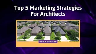 Top 5 Marketing Strategies
For Architects
www.brainito.com
 