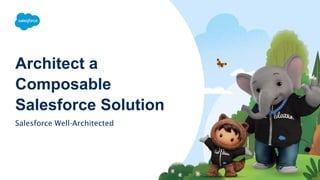 Architect a
Composable
Salesforce Solution
Salesforce Well-Architected
 
