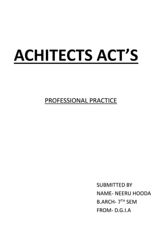 ACHITECTS ACT’S
SUBMITTED BY
NAME- NEERU HOODA
B.ARCH- 7TH SEM
FROM- D.G.I.A
PROFESSIONAL PRACTICE
 