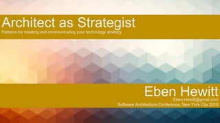 Architect as Strategist
Eben HewittEben.Hewitt@gmail.com
Software Architecture Conference, New York City 2018
Patterns for creating and communicating your technology strategy
 