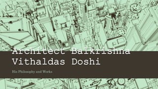 Architect Balkrishna
Vithaldas Doshi
His Philosophy and Works
 
