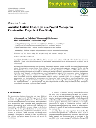 Research Article
Architect Critical Challenges as a Project Manager in
Construction Projects: A Case Study
Mohammadreza Yadollahi,1
Mohammad Mirghasemi,2
Rosli Mohamad Zin,3
and Bachan Singh1
1
Faculty of Civil Engineering, Universiti Teknologi Malaysia, 81310 Skudai, Johor, Malaysia
2
Faculty of Built Environment, Universiti Teknologi Malaysia, 81310 Johor, Malaysia
3
Construction Research Centre, Universiti Teknologi Malaysia, 81310 Johor, Malaysia
Correspondence should be addressed to Mohammadreza Yadollahi; mohammadreza@utm.my
Received 15 May 2014; Revised 15 July 2014; Accepted 15 July 2014; Published 13 August 2014
Academic Editor: Hossein Moayedi
Copyright © 2014 Mohammadreza Yadollahi et al. his is an open access article distributed under the Creative Commons
Attribution License, which permits unrestricted use, distribution, and reproduction in any medium, provided the original work is
properly cited.
All construction professionals such as civil, mechanical, and electrical engineers, quantity surveyors, and architects have important
roles in the construction process. Among these, architects are frequently appointed as a project manager (PM). he role of a
PM will drive the success of the projects implementation. herefore, the capability of an architect as a PM (ArPM) is critical in
reducing challenges encountered. Accordingly, the identiication of these challenges is an important task in selecting an appropriate
ArPM. he aim of this study is to identify the most critical challenges faced by an ArPM for construction projects. he data were
collected through questionnaires and interviews with architects and professionals in the Malaysian construction industry. Because
of the fuzziness and uncertainty of subjective responses, Fuzzy Set Ttheory is applied to identify critical challenges. A total of 65
questionnaires were distributed and 36 questionnaires were returned. he results revealed that the critical challenges faced by an
ArPM are “poor planning,” “unfamiliar technology,” “unfamiliarity with green buildings and materials,” “inappropriate scheduling,”
and “poor workmanship.” All critical challenges were then categorized into six main groups including technical, managerial,
personal skills, contractual, psychological, and inancial.
1. Introduction
he construction industry inherently has many diferent
problems and requirements [1]. he importance of taking
measures to improve the performance of the construction
industry at various levels of socioeconomic development has
been recognized in many countries. While the construction
industry everywhere faces problems and challenges, the
complexities and diiculties are most critical in developing
countries due to the general situation of socioeconomic
issues, lack of resources, organizational weaknesses, and an
inability to deal with critical situations. According to the
Singapore Department of Building [2], there is evidence that
the problem has become greater in extent and severity in
recent years.
In Malaysia for instance, building construction accounts
for about 67.6% of overall construction work and is consid-
ered to be an essential element of the industry [3]. Due to
existing limitations such as unavailability or lack of technical
and/or inancial resources, Malaysia faces some challenges
in local projects. Moreover, external factors, for example,
prohibition to engage in commercial activities, political
pressure to suddenly increase the volume of mass projects,
and complex or diicult land conditions, may also complicate
the problem [4].
Generally, there are some important elements for the
successful management of a construction project such as
project management philosophies, processes, methods, and
tools; however, one important factor in this ield is the
capability of the project manager (PM). Finding the right PM
Hindawi Publishing Corporation
Advances in Civil Engineering
Volume 2014,Article ID 205310, 15 pages
http://dx.doi.org/10.1155/2014/205310
 