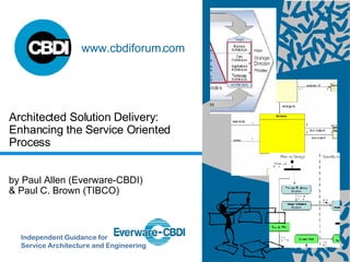 Architected Solution Delivery: Enhancing the Service Oriented Process Independent Guidance for  Service Architecture and Engineering  www.cbdiforum.com by Paul Allen (Everware-CBDI)  & Paul C. Brown (TIBCO) 