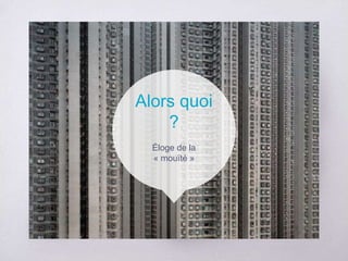 Alors quoi
?
Éloge de la
« mouïté »
 