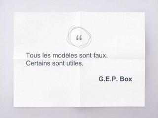 “Tous les modèles sont faux.
Certains sont utiles.
G.E.P. Box
 