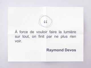 “À force de vouloir faire la lumière
sur tout, on finit par ne plus rien
voir.
Raymond Devos
 
