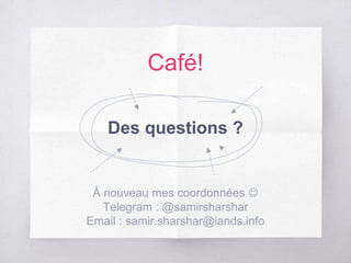 Café!
Des questions ?
À nouveau mes coordonnées 
Telegram : @samirsharshar
Email : samir.sharshar@iands.info
 