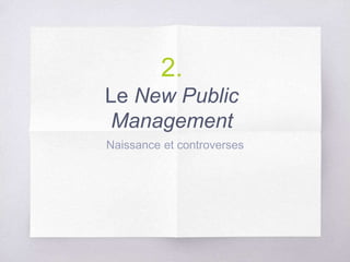 2.
Le New Public
Management
Naissance et controverses
 