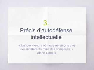 3.
Précis d’autodéfense
intellectuelle
« Un jour viendra où nous ne serons plus
des indifférents mais des complices. »
Albert Camus.
 