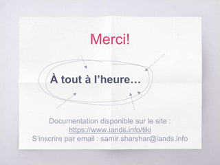 Merci!
À tout à l’heure…
Documentation disponible sur le site :
https://www.iands.info/tiki
S’inscrire par email : samir.sharshar@iands.info
 