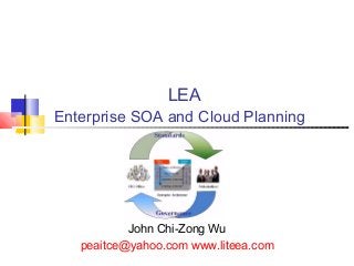 LEA
Enterprise SOA and Cloud Planning
John Chi-Zong Wu
peaitce@yahoo.com www.liteea.com
 