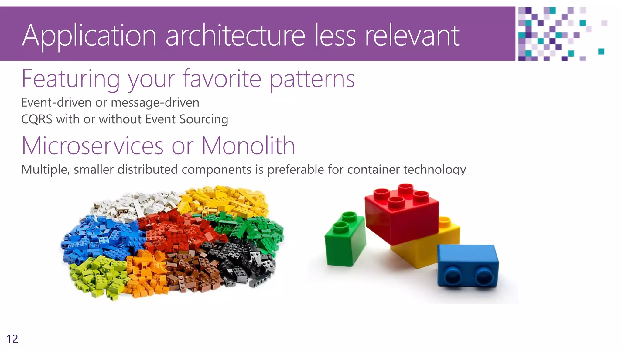 12
Application architecture less relevant
Featuring your favorite patterns
Microservices or Monolith
 