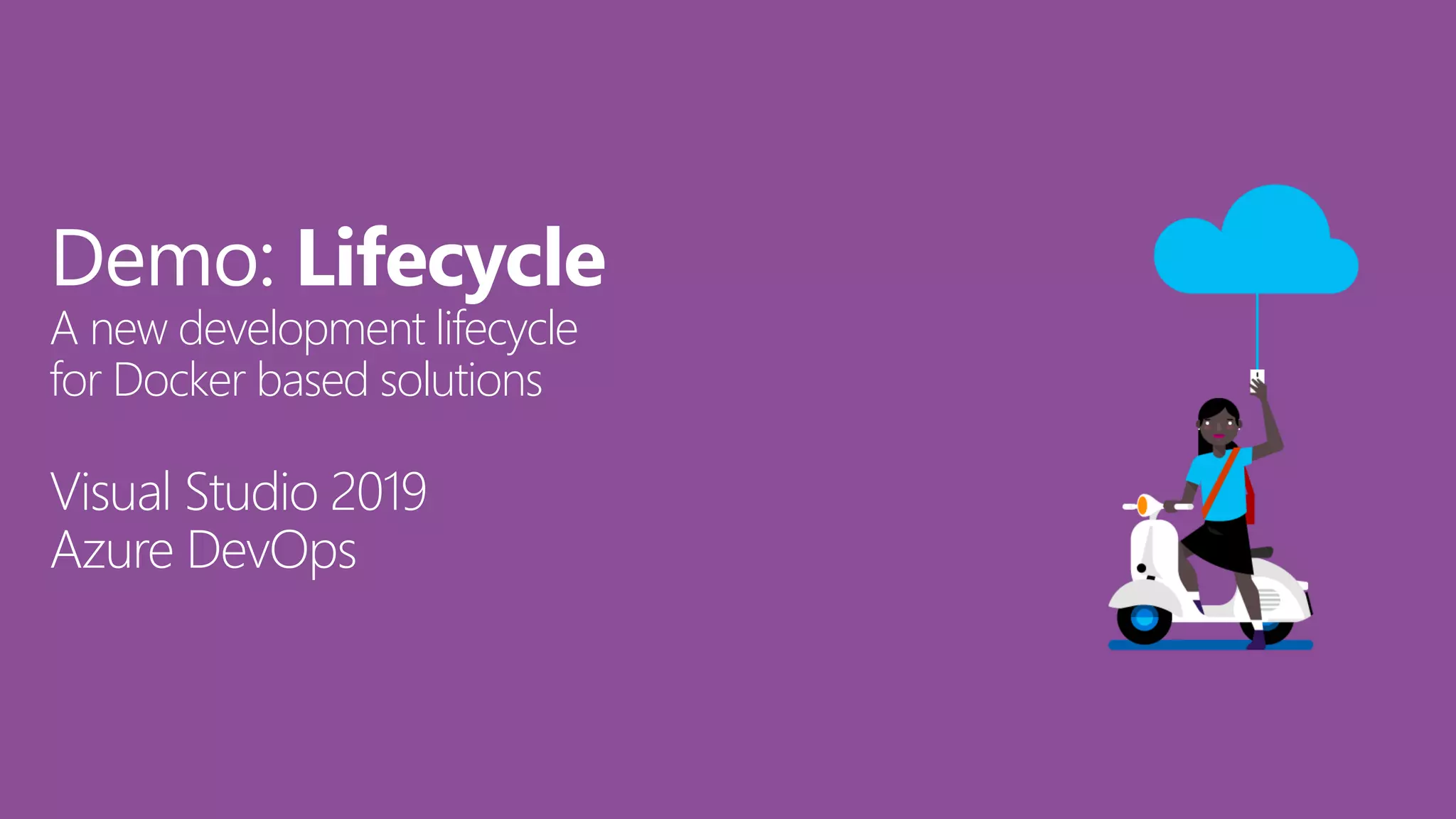 Demo: Lifecycle
A new development lifecycle
for Docker based solutions
Visual Studio 2019
Azure DevOps
 