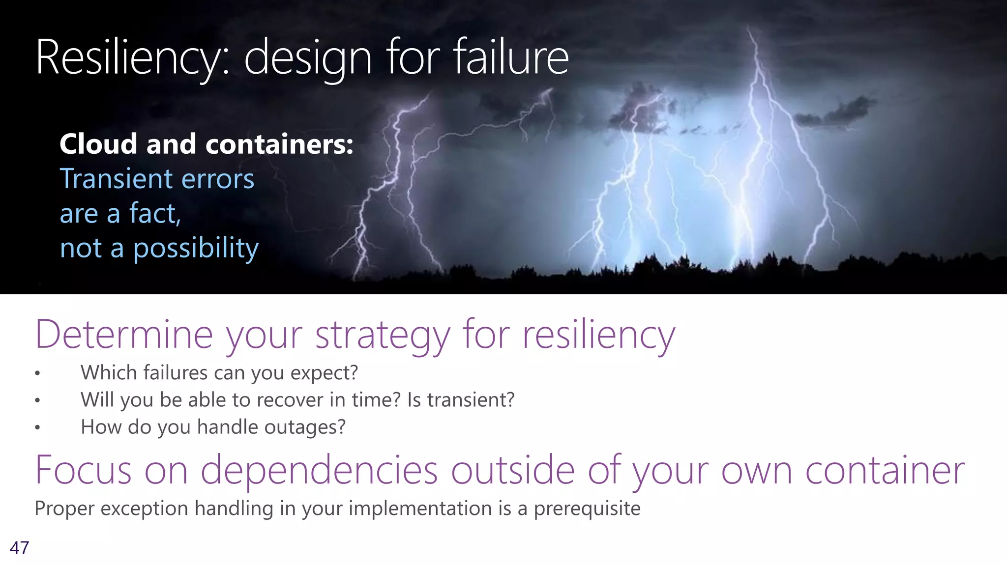 47
Resiliency: design for failure
Determine your strategy for resiliency
Focus on dependencies outside of your own container
Cloud and containers:
Transient errors
are a fact,
not a possibility
 