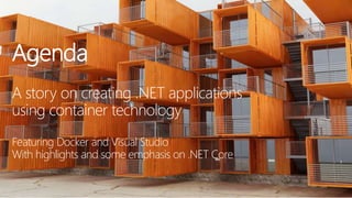 3
Agenda
A story on creating .NET applications
using container technology
Featuring Docker and Visual Studio
With highlights and some emphasis on .NET Core
 