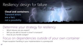 47
Resiliency: design for failure
Determine your strategy for resiliency
Focus on dependencies outside of your own container
Cloud and containers:
Transient errors
are a fact,
not a possibility
 
