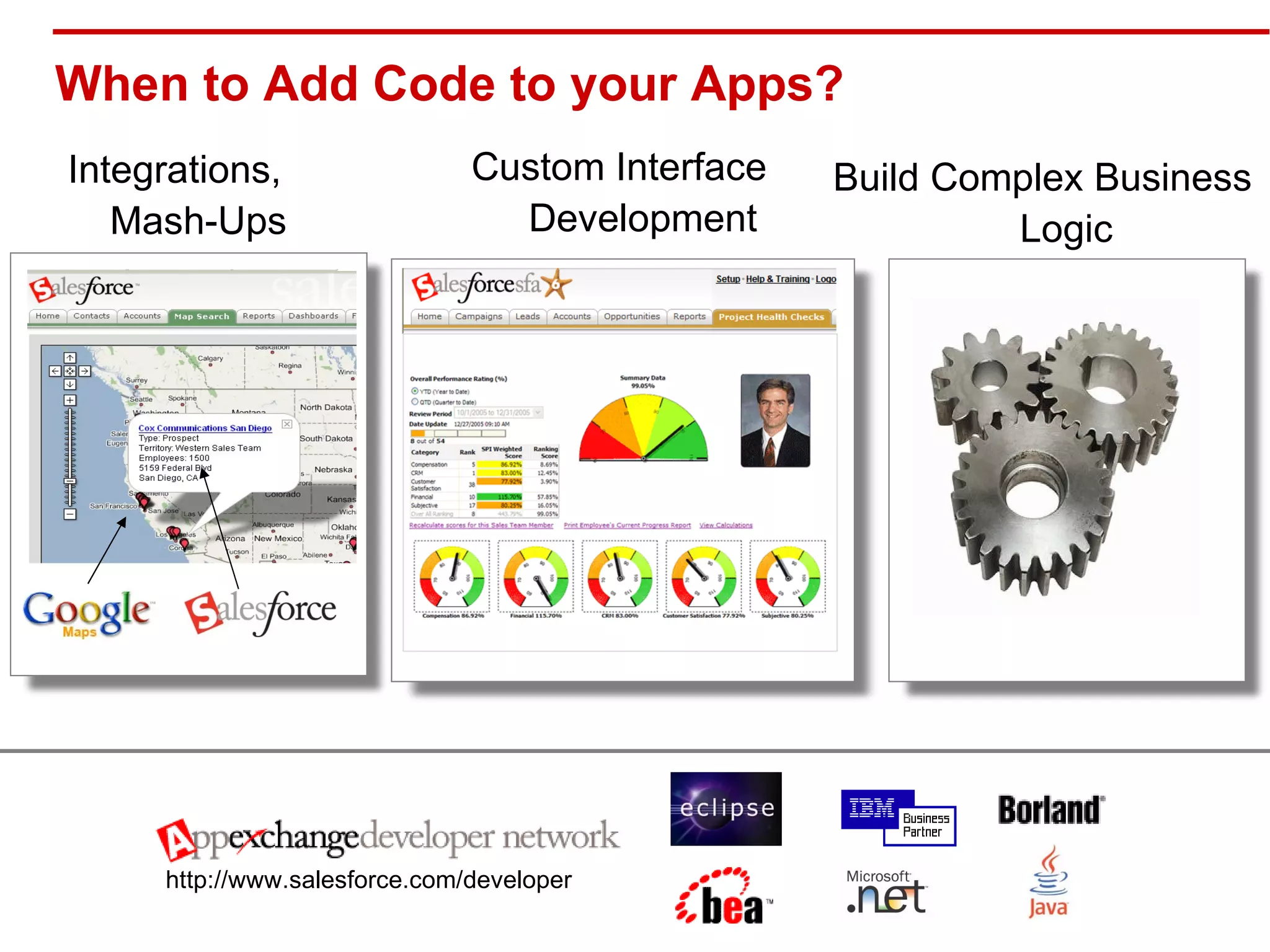 When to Add Code to your Apps? Integrations, Mash-Ups http://www.salesforce.com/developer Custom Interface Development Build Complex Business Logic 