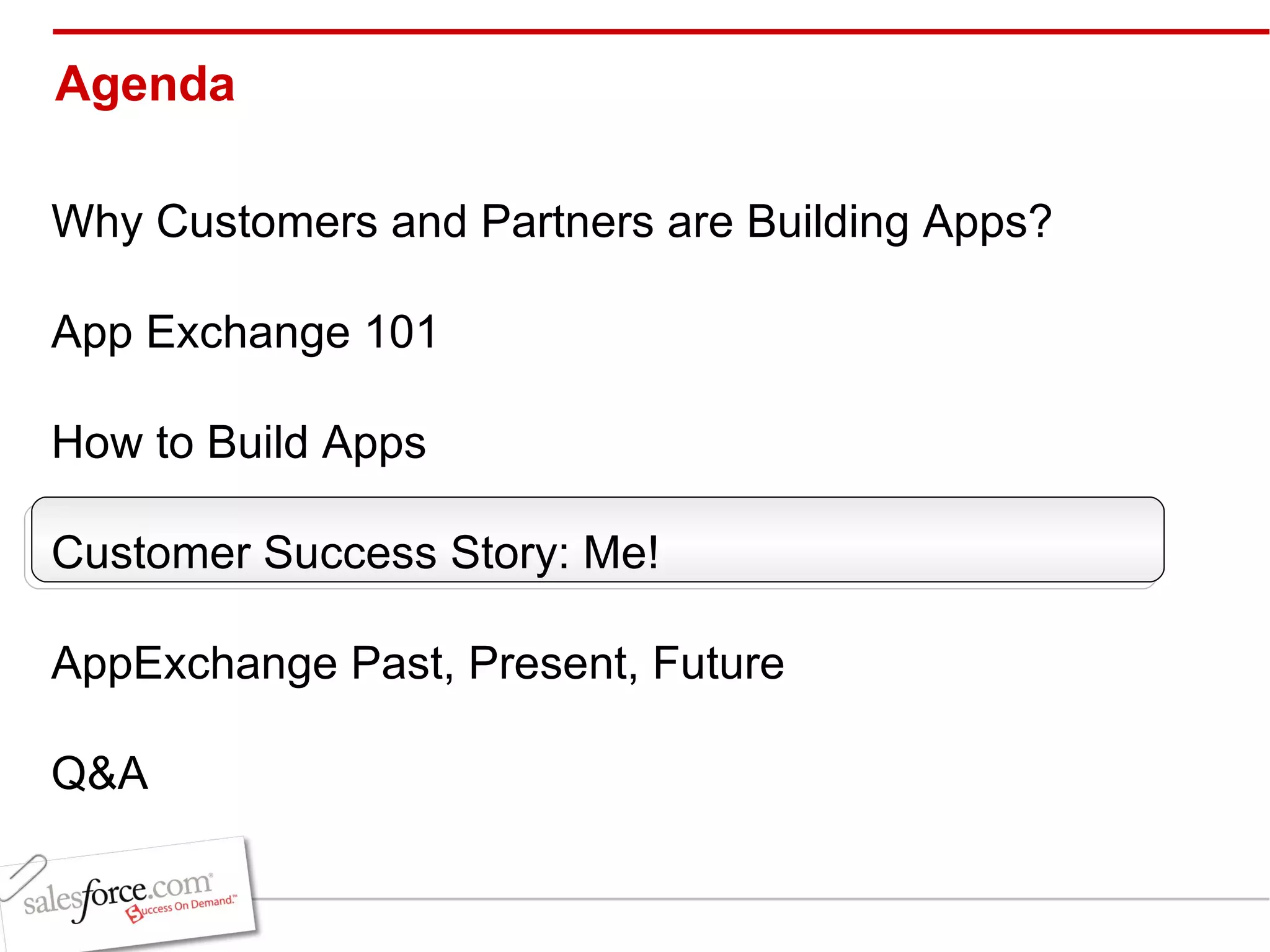 Agenda Why Customers and Partners are Building Apps? App Exchange 101 How to Build Apps Customer Success Story: Me! AppExchange Past, Present, Future Q&A 