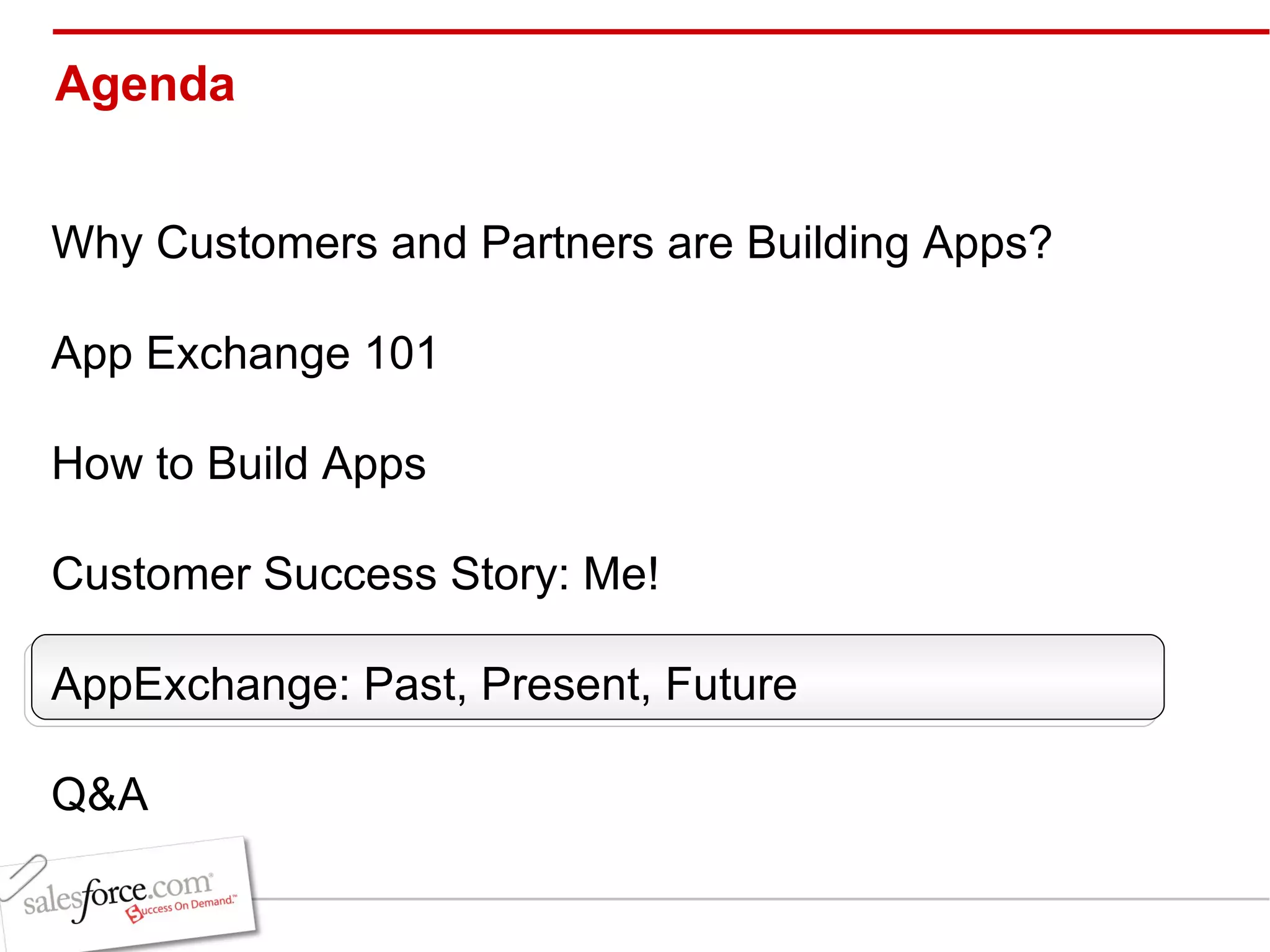 Agenda Why Customers and Partners are Building Apps? App Exchange 101 How to Build Apps Customer Success Story: Me! AppExchange: Past, Present, Future Q&A 