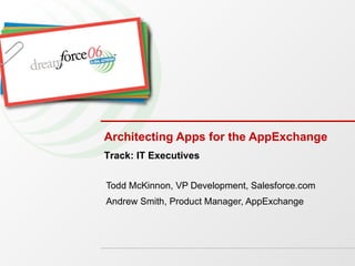 Architecting Apps for the AppExchange Todd McKinnon, VP Development, Salesforce.com Andrew Smith, Product Manager, AppExchange Track: IT Executives 