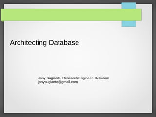 Architecting Database
Jony Sugianto, Research Engineer, Detikcom
jonysugianto@gmail.com
 