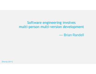 Software engineering involves
multi-person multi-version development
— Brian Randell
[Parnas 2011]
 