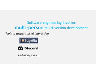 Software engineering involves
multi-person multi-version development
And many more…
Tools to support social interaction
 