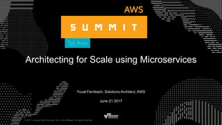 © 2017, Amazon Web Services, Inc. or its Affiliates. All rights reserved.
Yuval Fernbach, Solutions Architect, AWS
June 21 2017
Architecting for Scale using Microservices
 