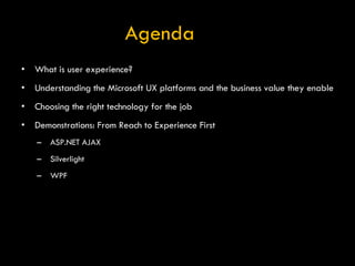 Agenda <ul><li>What is user experience? </li></ul><ul><li>Understanding the Microsoft UX platforms and the business value ...