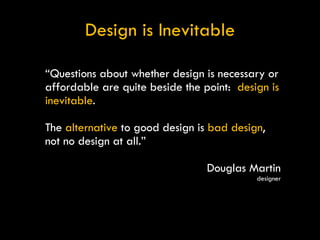 Design is Inevitable “ Questions about whether design is necessary or affordable are quite beside the point:  design is in...