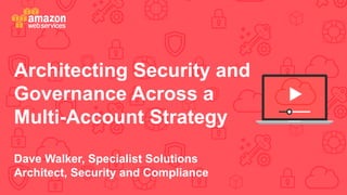 Architecting Security and
Governance Across a
Multi-Account Strategy
Dave Walker, Specialist Solutions
Architect, Security and Compliance
 