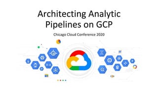 Chicago Cloud Conference 2020
Architecting Analytic
Pipelines on GCP
 