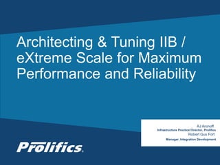 CONNECT WITH US:
Architecting & Tuning IIB /
eXtreme Scale for Maximum
Performance and Reliability
AJ Aronoff
Infrastructure Practice Director, Prolifics
Robert Gus Fort
Manager, Integration Development
 