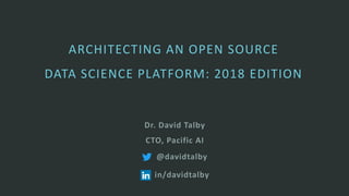ARCHITECTING AN OPEN SOURCE
DATA SCIENCE PLATFORM: 2018 EDITION
Dr. David Talby
CTO, Pacific AI
@davidtalby
in/davidtalby
 